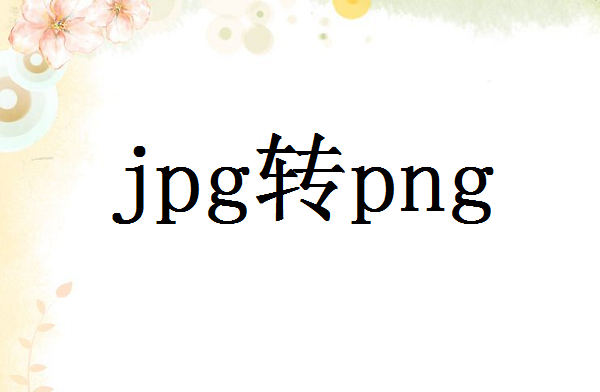如何把转png为jpg？jpg转png的软件推荐