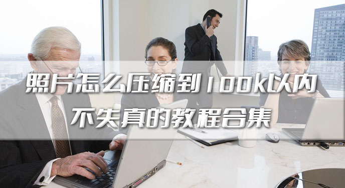 照片怎么压缩到100k以内不失真的教程合集