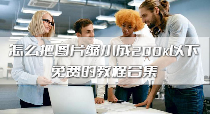 怎么把图片缩小成200k以下免费的教程合集